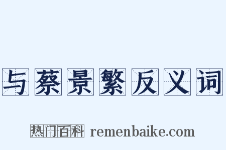 与蔡景繁反义词是什么意思的图片